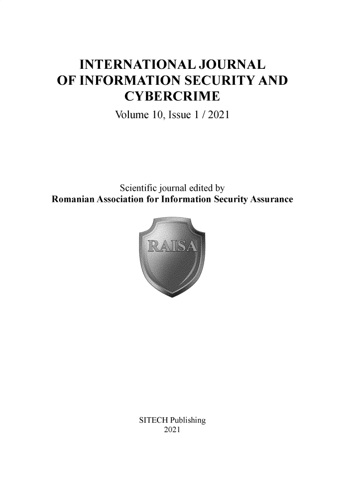 handle is hein.journals/ijisc10 and id is 1 raw text is: INTERNATIONAL JOURNAL
OF INFORMATION SECURITY AND
CYBERCRIME
Volume 10, Issue 1 / 2021
Scientific journal edited by
Romanian Association for Information Security Assurance

SITECH Publishing
2021


