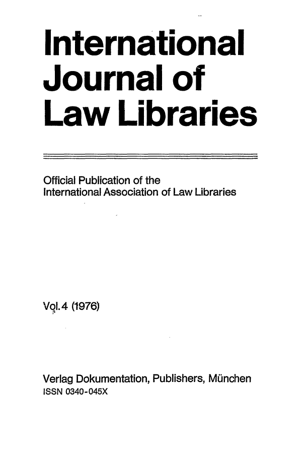 handle is hein.journals/ijli4 and id is 1 raw text is: International
Journal of
Law Libraries

Official Publication of the
International Association of Law Libraries
Vq. 4 (1976)
Verlag Dokumentation, Publishers, MOnchen
ISSN 0340-045X


