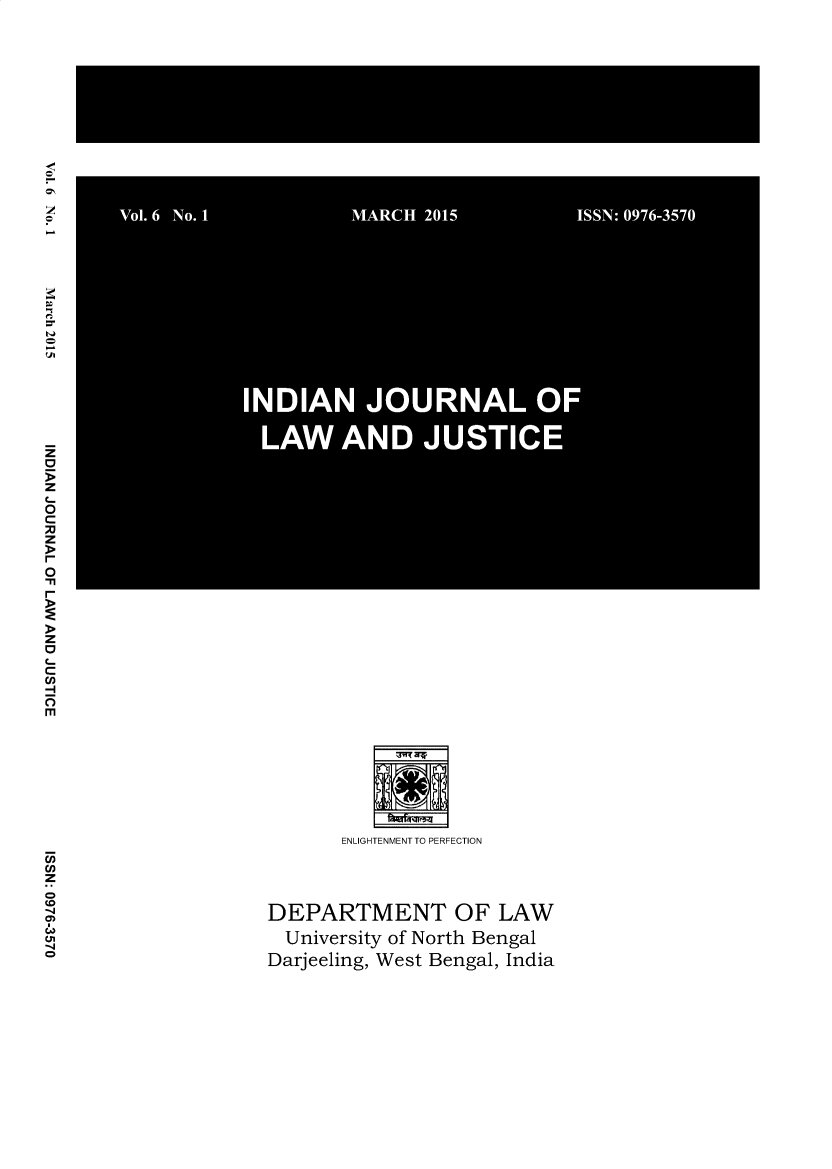 handle is hein.journals/ijlj6 and id is 1 raw text is: 






































      ENLIGHTENMENT TO PERFECTION


DEPARTMENT OF LAW
University of North Bengal
Darjeeling, West Bengal, India


Vol. 6 No. I       MARCH 2015         ISSN: 0976-3570








          INDIAN JOURNAL OF

            LAW AND JUSTICE


