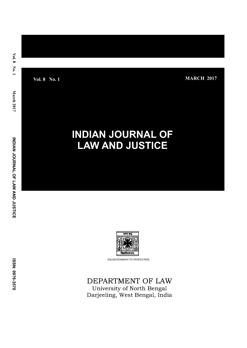 handle is hein.journals/ijlj8 and id is 1 raw text is: 







































      ENLIGHTENMENT TO PERFECTION


DEPARTMENT OF LAW
University of North Bengal
Darjeeling, West Bengal, India


Vol. 8 No. I                             MARCH 2017








           INDIAN JOURNAL OF

           LAW AND JUSTICE


