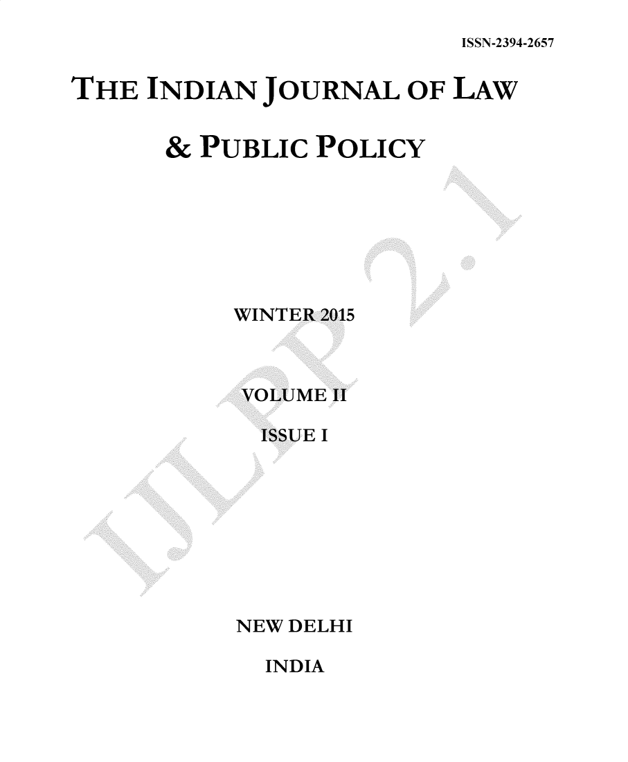 handle is hein.journals/ijlpp2 and id is 1 raw text is: 
ISSN-2394-2657


THE INDIAN JOURNAL OF LAW


       & PUBLIC POLICY








           WINTER 2015



           VOLUME II

             ISSUE I









           NEW DELHI


INDIA


