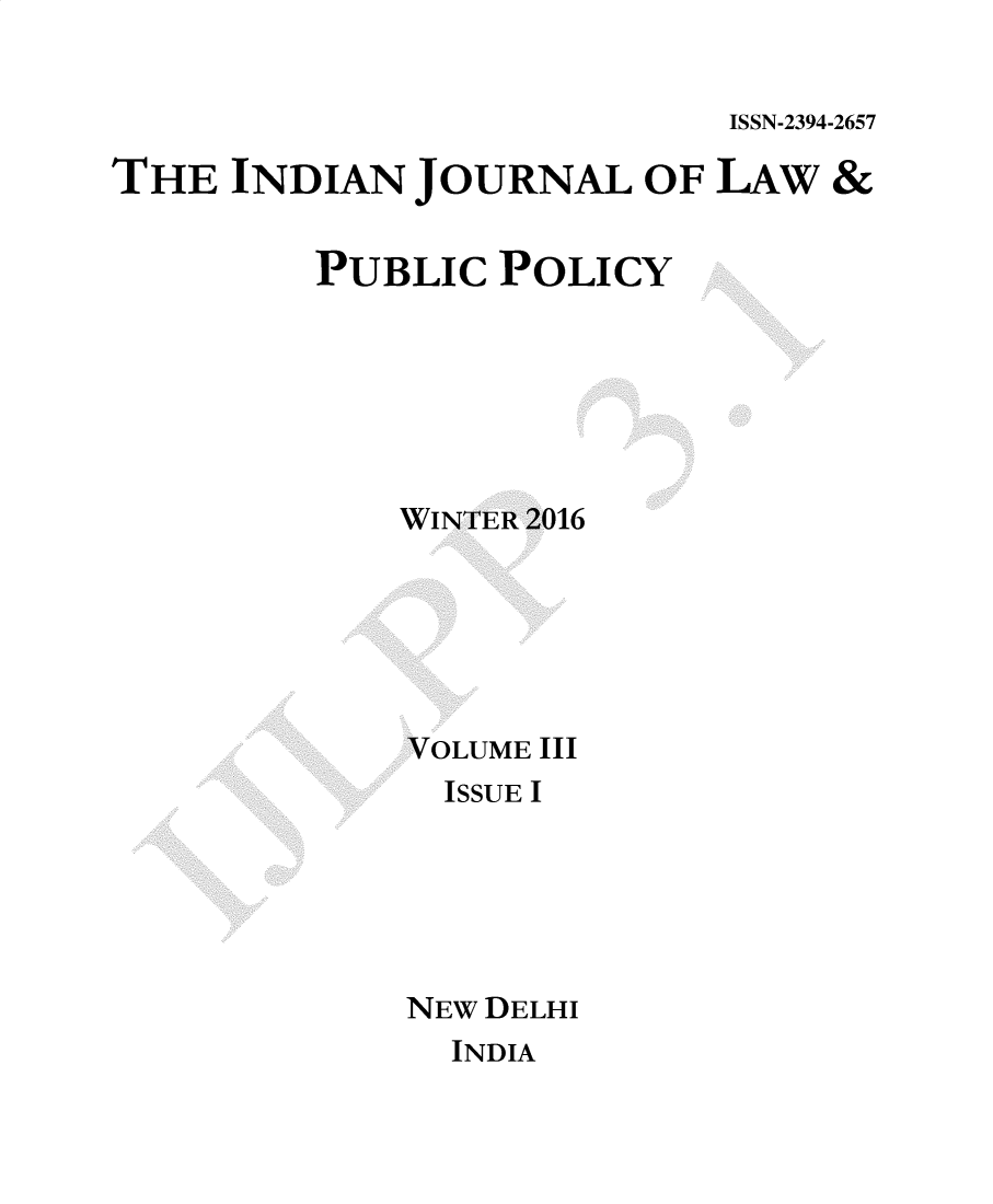 handle is hein.journals/ijlpp3 and id is 1 raw text is: 


ISSN-2394-2657


THE INDIAN JOURNAL OF LAW &


         PUBLIC POLICY






             WINTER 2016






             VOLUME III
               ISSUE I






             NEW DELHI
               INDIA


