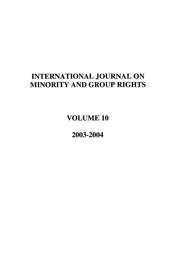 handle is hein.journals/ijmgr10 and id is 1 raw text is: INTERNATIONAL JOURNAL ON
MINORITY AND GROUP RIGHTS
VOLUME 10
2003-2004


