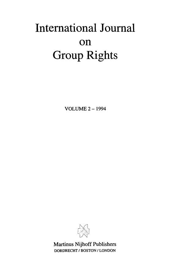 handle is hein.journals/ijmgr2 and id is 1 raw text is: International Journal
on
Group Rights

VOLUME 2 - 1994
Martinus Nijhoff Publishers
DORDRECHT I BOSTON I LONDON


