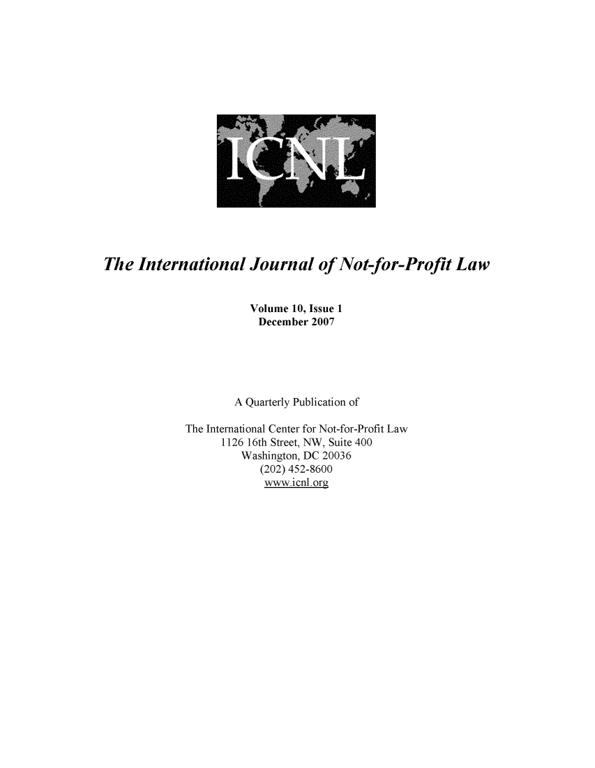 handle is hein.journals/ijnpl10 and id is 1 raw text is: 




















The  International Journal of Not-for-Profit Law


                       Volume 10, Issue 1
                         December 2007






                     A Quarterly Publication of

             The International Center for Not-for-Profit Law
                   1126 16th Street, NW, Suite 400
                      Washington, DC 20036
                         (202) 452-8600
                         www.icnl.org


