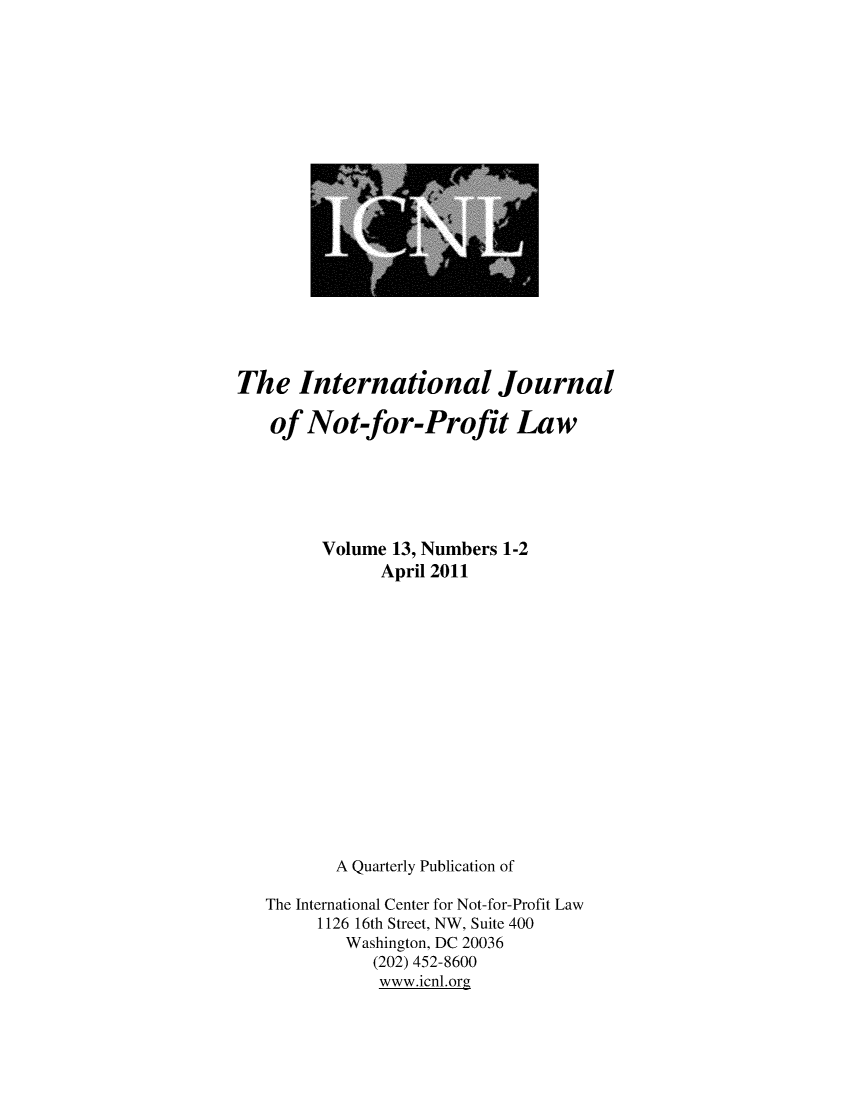 handle is hein.journals/ijnpl13 and id is 1 raw text is: 





















The   International Journal

   of  Not-for-Profit Law






         Volume 13, Numbers 1-2
               April 2011
















          A Quarterly Publication of

   The International Center for Not-for-Profit Law
        1126 16th Street, NW, Suite 400
           Washington, DC 20036
              (202) 452-8600
              www.icnl.org


