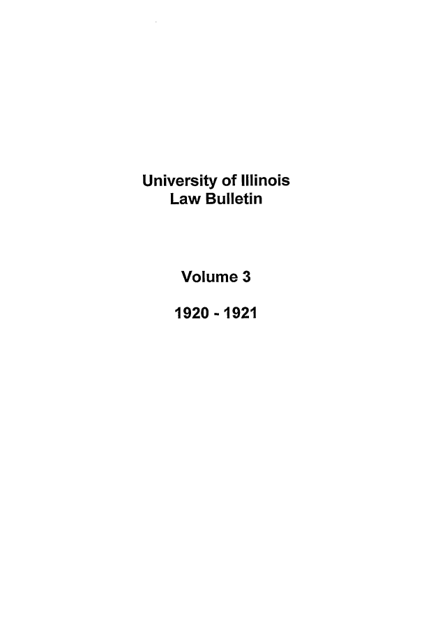 handle is hein.journals/ilb3 and id is 1 raw text is: University of Illinois
Law Bulletin
Volume 3
1920-1921


