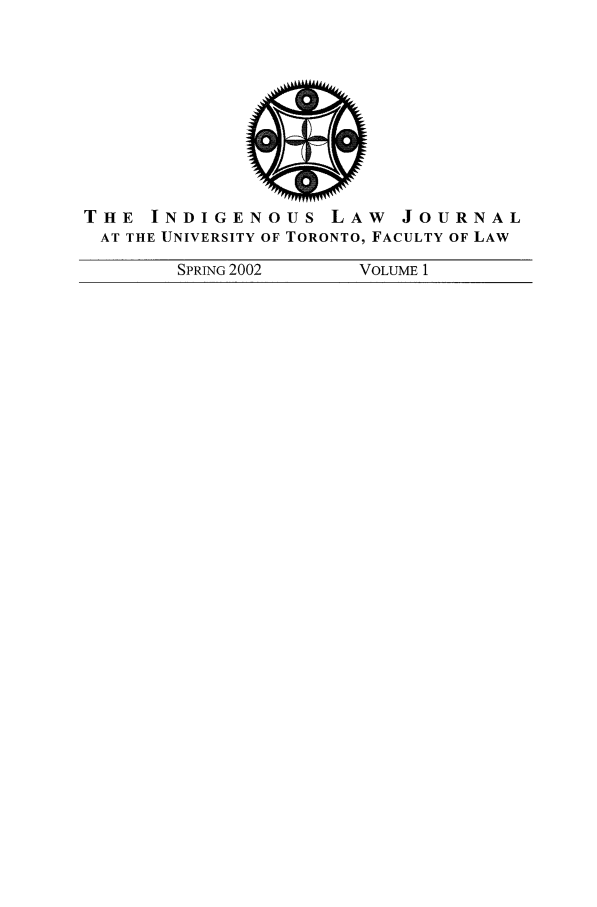 handle is hein.journals/ilj1 and id is 1 raw text is: THE INDIGENOUS           LAW     JOURNAL
AT THE UNIVERSITY OF TORONTO, FACULTY OF LAW
SPRING 2002        VOLUME 1


