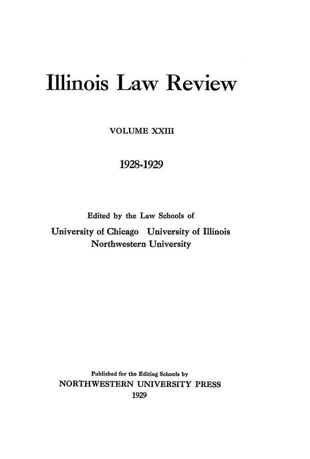handle is hein.journals/illlr23 and id is 1 raw text is: 








Illinois Law Review




             VOLUME XXIII



               1928-1929




         Edited by the Law Schools of

 University of Chicago University of Illinois
         Northwestern University













         Published for the Editing Schools by
   NORTHWESTERN UNIVERSITY PRESS
                  1929


