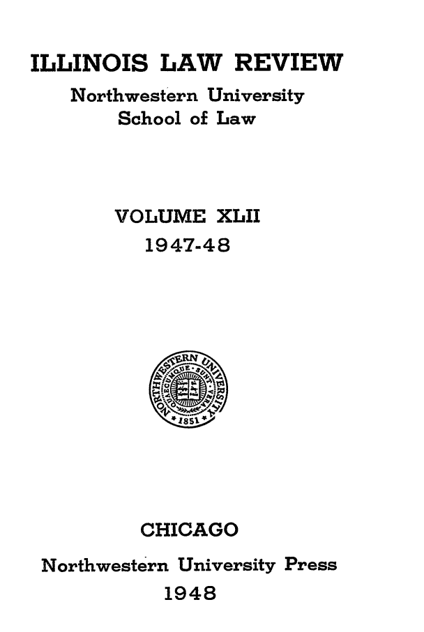 handle is hein.journals/illlr42 and id is 1 raw text is: ILLINOIS LAW

REVIEW

Northwestern University
School of Law
VOLUME XLII
1947-48

CHICAGO
Northwestern University Press

1948


