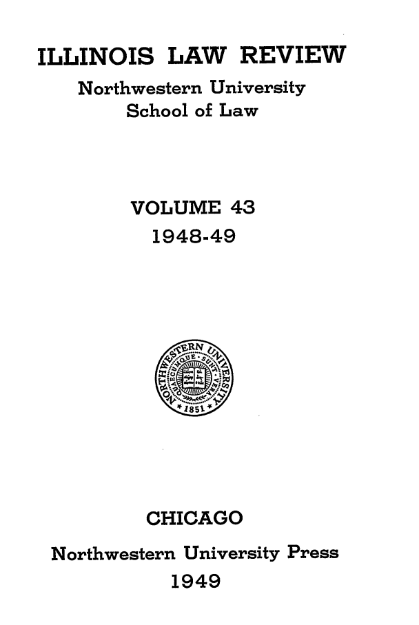 handle is hein.journals/illlr43 and id is 1 raw text is: ILLINOIS

LAW

REVIEW

Northwestern University
School of Law
VOLUME 43
1948-49

CHICAGO
Northwestern University Press

1949


