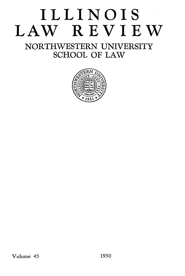 handle is hein.journals/illlr45 and id is 1 raw text is: ILLINOIS
LAW REVIEW
NORTHWESTERN UNIVERSITY
SCHOOL OF LAW

Volume 45

1950


