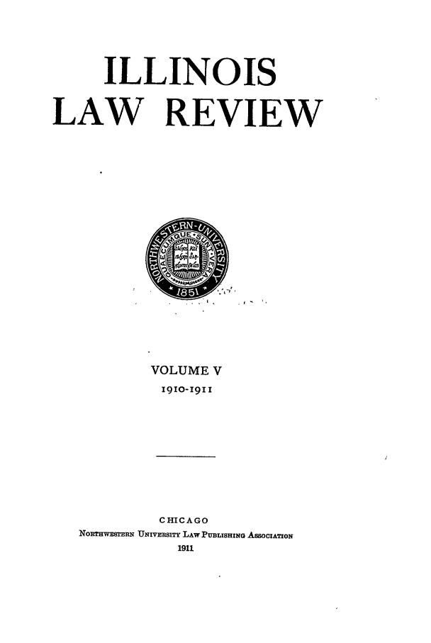 handle is hein.journals/illlr5 and id is 1 raw text is: ILLINOIS
LAW REVIEW

VOLUME V
I910-1911
CHICAGO
NORTHwEtN UsNIVRSITY LAW PUBLISHING AssOcIATIoN
1911


