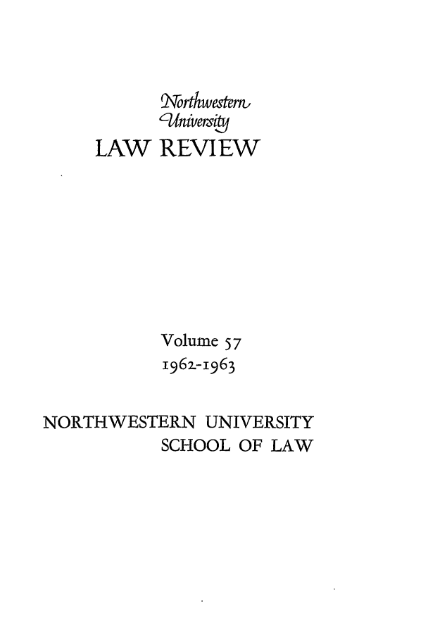 handle is hein.journals/illlr57 and id is 1 raw text is: rbwestern,
LAW REVIEW
Volume 5 7
1962-1963
NORTHWESTERN UNIVERSITY
SCHOOL OF LAW


