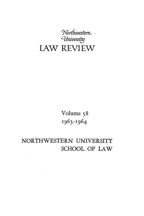 handle is hein.journals/illlr58 and id is 1 raw text is: --Uveri.
LAW REVIEW
Volume 58
1963-1964
NORTHWESTERN UNIVERSITY
SCHOOL OF LAW


