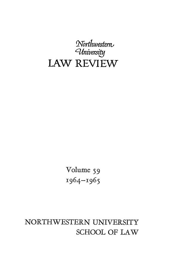 handle is hein.journals/illlr59 and id is 1 raw text is: 91rtwete,
, -niverse
LAW REVIEW
Volume 59
1964-1965
NORTHWESTERN UNIVERSITY
SCHOOL OF LAW


