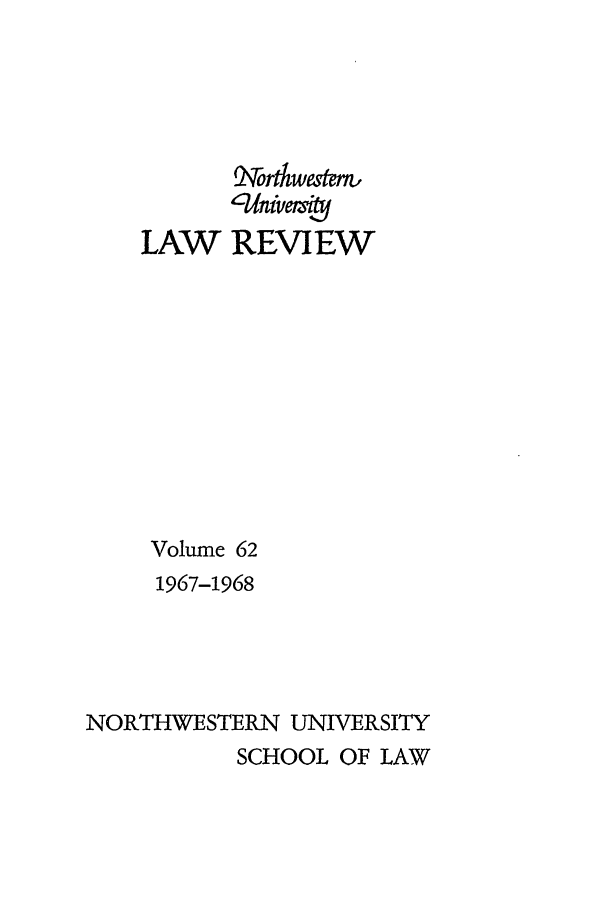 handle is hein.journals/illlr62 and id is 1 raw text is: LAW

Mortkwaem
UWinivemif
REVIEW

Volume 62
1967-1968
NORTHWESTERN UNIVERSITY
SCHOOL OF LAW


