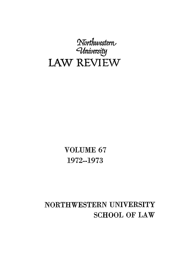 handle is hein.journals/illlr67 and id is 1 raw text is: LAW

Rwest
REVIEW

VOLUME 67
1972--1973
NORTHWESTERN UNIVERSITY
SCHOOL OF LAW


