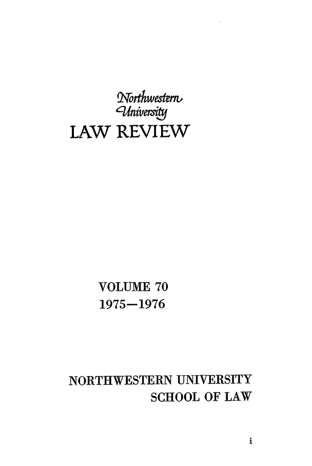 handle is hein.journals/illlr70 and id is 1 raw text is: LAW

xAwestnt
' nivEW
REVIEW

VOLUME 70
1975-1976
NORTHWESTERN UNIVERSITY
SCHOOL OF LAW


