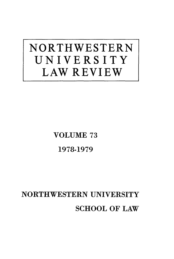 handle is hein.journals/illlr73 and id is 1 raw text is: VOLUME 73
1978-1979
NORTHWESTERN UNIVERSITY

SCHOOL OF LAW

NORTHWESTERN
UNIVERSITY
LAW REVIEW


