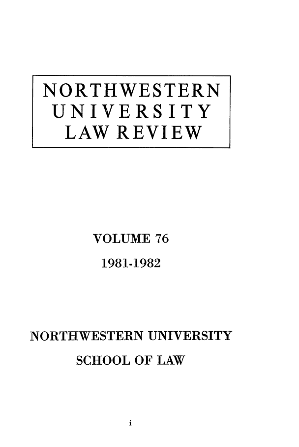 handle is hein.journals/illlr76 and id is 1 raw text is: VOLUME 76
1981-1982
NORTHWESTERN UNIVERSITY
SCHOOL OF LAW

NORTHWESTERN
UNIVERSITY
LAW REVIEW


