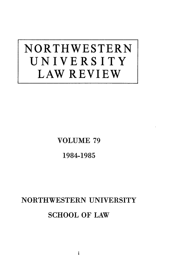 handle is hein.journals/illlr79 and id is 1 raw text is: VOLUME 79
1984-1985
NORTHWESTERN UNIVERSITY
SCHOOL OF LAW

NORTHWESTERN
UNIVERSITY
LAW REVIEW


