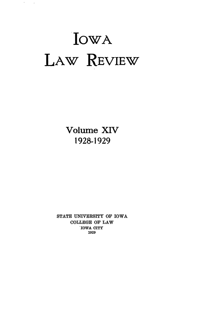 handle is hein.journals/ilr14 and id is 1 raw text is: IOWA
LAW REVIEW
Volume XIV
1928-1929
STATE UNIVERSITY OF IOWA
COLLEGE OF LAW
'IOWA CITY
1929


