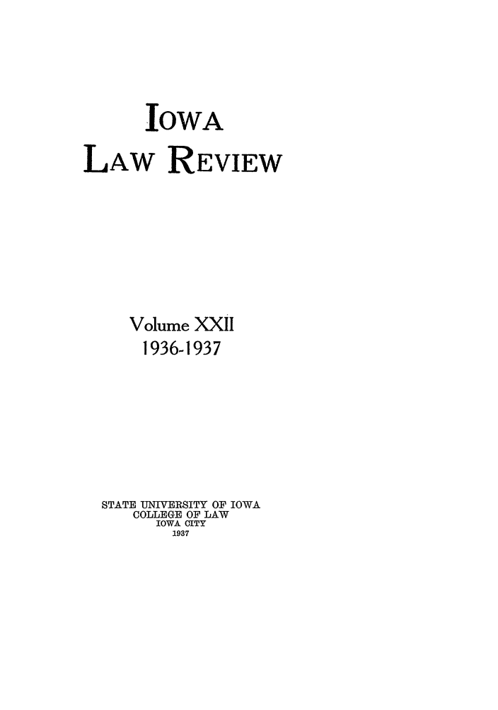 handle is hein.journals/ilr22 and id is 1 raw text is: IOWA
LAW REVIEW
Volume XXII
1936-1937
STATE UNIVERSITY OF IOWA
COLLEGE OF LAW
IOWA CITY
1937


