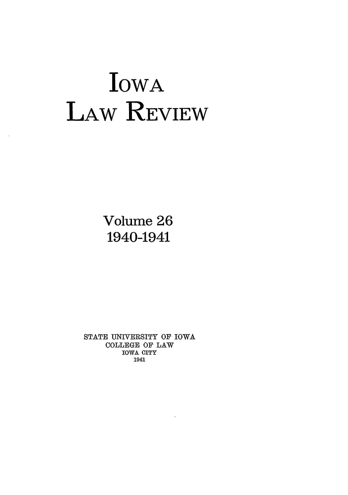 handle is hein.journals/ilr26 and id is 1 raw text is: IOWA
LAW REVIEW
Volume 26
1940-1941
STATE UNIVERSITY OF IOWA
COLLEGE OF LAW
IOWA CITY
1941


