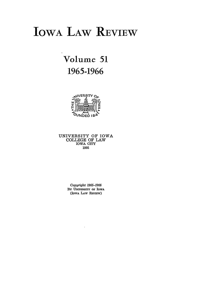 handle is hein.journals/ilr51 and id is 1 raw text is: IOWA LAW REVIEW
Volume 51
1965-1966

UNIVERSITY OF IOWA
COLLEGE OF LAW
IOWA CITY
1966
Copyright 1965-1966
By Uivrts= or IowA
(IOWA LAW RmEV-m)


