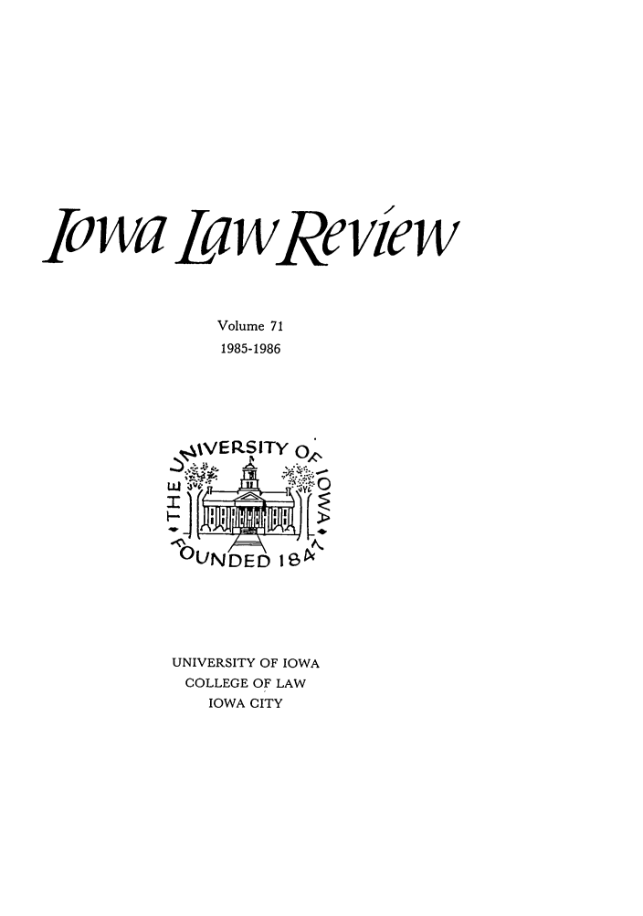 handle is hein.journals/ilr71 and id is 1 raw text is: O wa La wRe vie w
Volume 71
1985-1986
,WIVERSITY o
.       >
0UNDED I6

UNIVERSITY OF IOWA
COLLEGE OF LAW
IOWA CITY


