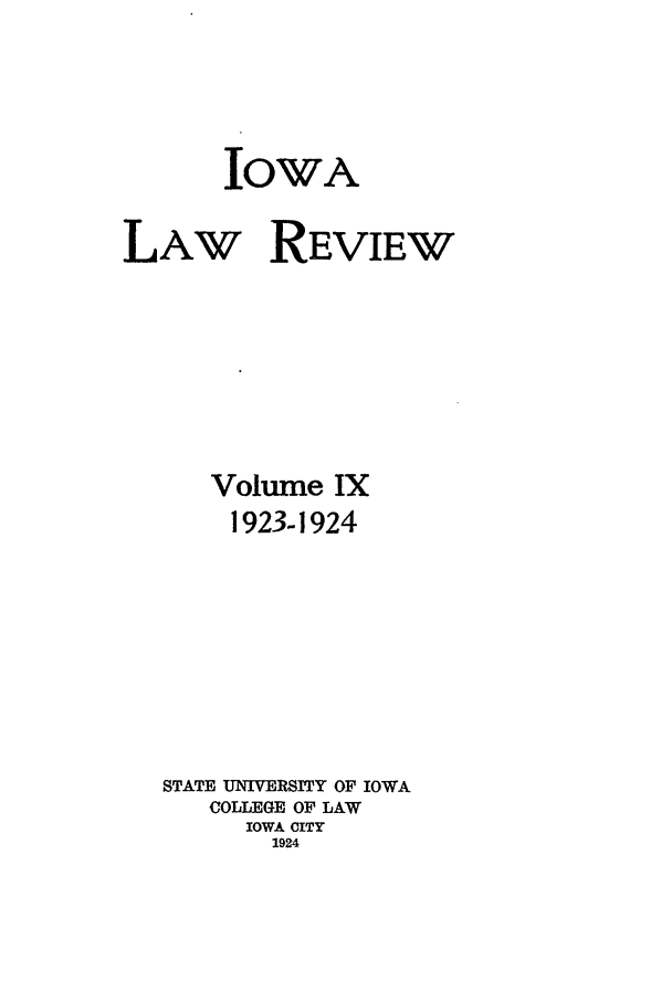 handle is hein.journals/ilr9 and id is 1 raw text is: IOWA
LAW REVIEW
Volume IX
1923-1924
STATE UNIVERSITY OF IOWA
COLLEGE OF LAW
IOWA CITY
1924


