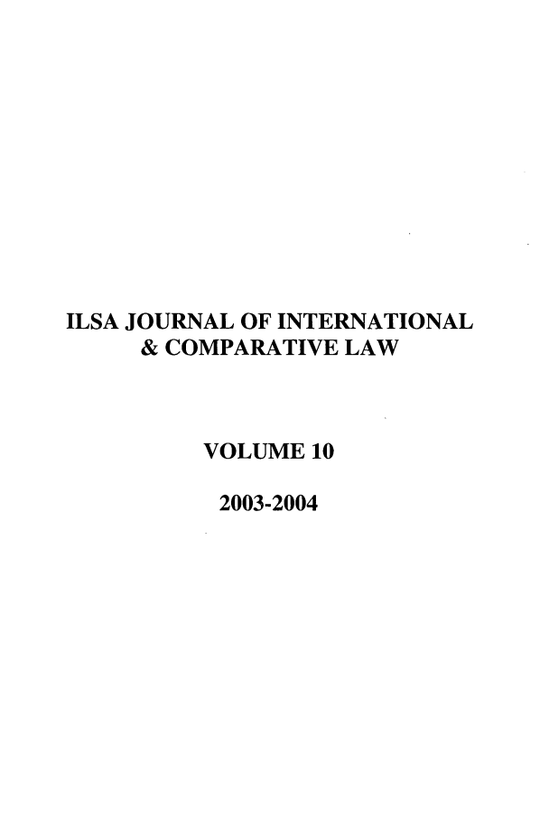 handle is hein.journals/ilsaic10 and id is 1 raw text is: ILSA JOURNAL OF INTERNATIONAL
& COMPARATIVE LAW
VOLUME 10
2003-2004


