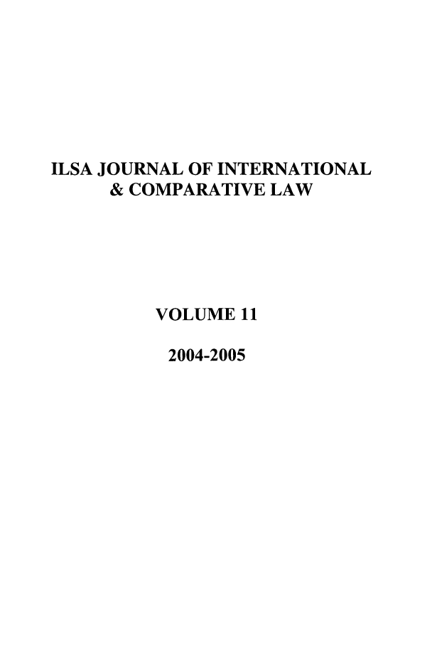 handle is hein.journals/ilsaic11 and id is 1 raw text is: ILSA JOURNAL OF INTERNATIONAL
& COMPARATIVE LAW
VOLUME 11
2004-2005


