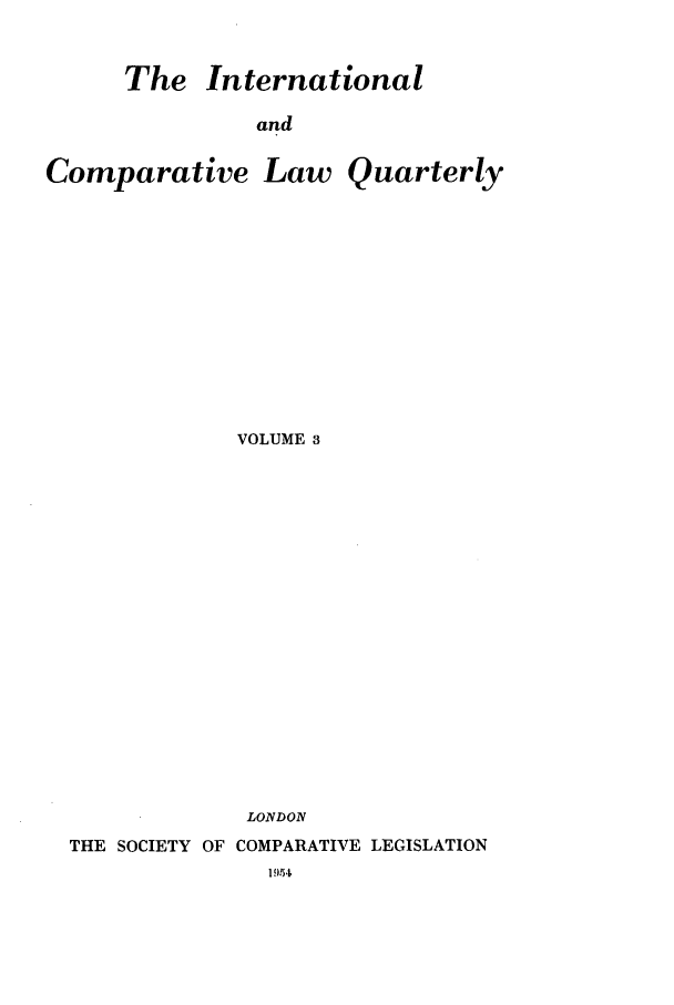 handle is hein.journals/incolq3 and id is 1 raw text is: The International
and

Comparative

Law Quarterly

VOLUME 3
LONDON

THE SOCIETY OF COMPARATIVE LEGISLATION


