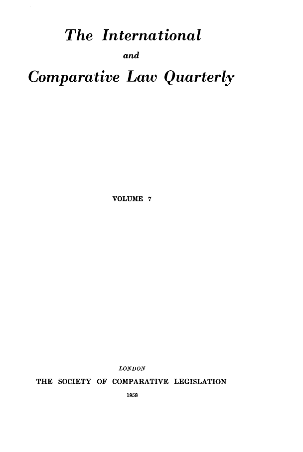 handle is hein.journals/incolq7 and id is 1 raw text is: The International

and

Comparative

Law Quarterly

VOLUME 7
LONDON
THE SOCIETY OF COMPARATIVE LEGISLATION


