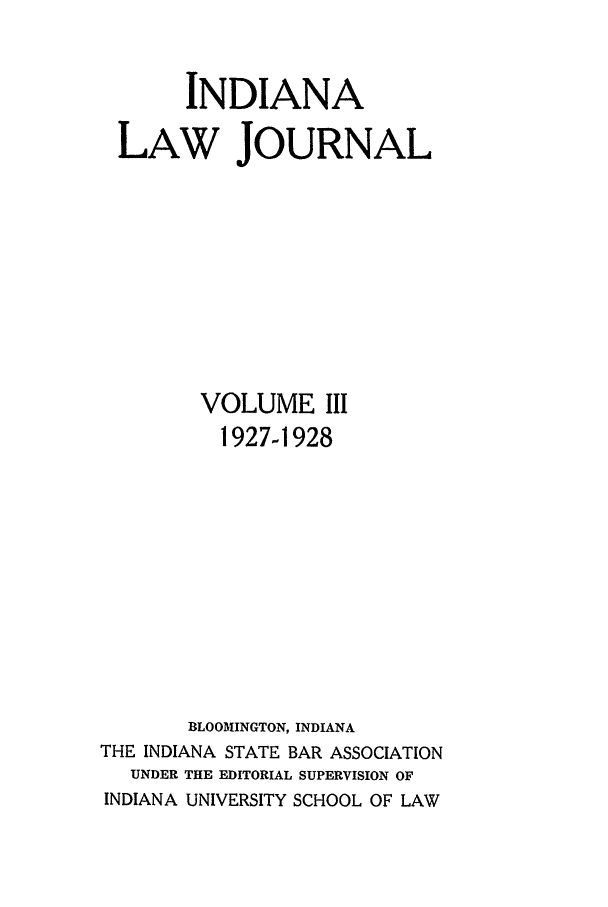 handle is hein.journals/indana3 and id is 1 raw text is: INDIANA
LAW JOURNAL
VOLUME III
1927-1928
BLOOMINGTON, INDIANA
THE INDIANA STATE BAR ASSOCIATION
UNDER THE EDITORIAL SUPERVISION OF
INDIANA UNIVERSITY SCHOOL OF LAW


