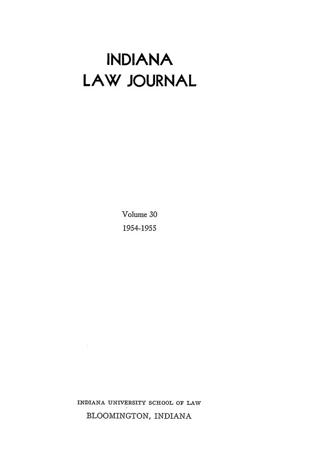 handle is hein.journals/indana30 and id is 1 raw text is: INDIANA
LAW JOURNAL
Volume 30
1954-1955
INDIANA UNIVERSITY SCHOOL OF LAW
BLOOMINGTON, INDIANA


