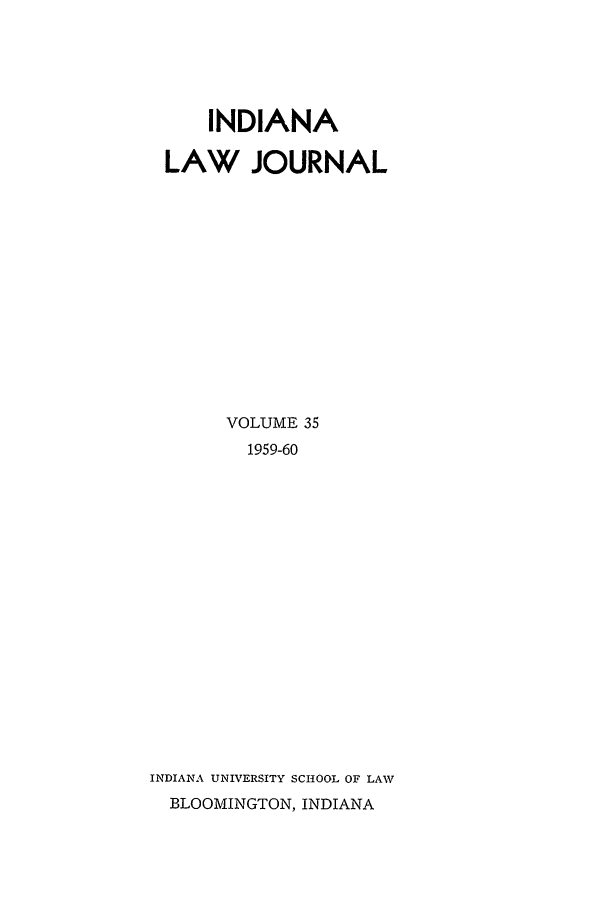 handle is hein.journals/indana35 and id is 1 raw text is: INDIANA
LAW JOURNAL
VOLUME 35
1959-60
INDIANA UNIVERSITY SCHOOL OF LAW
BLOOMINGTON, INDIANA


