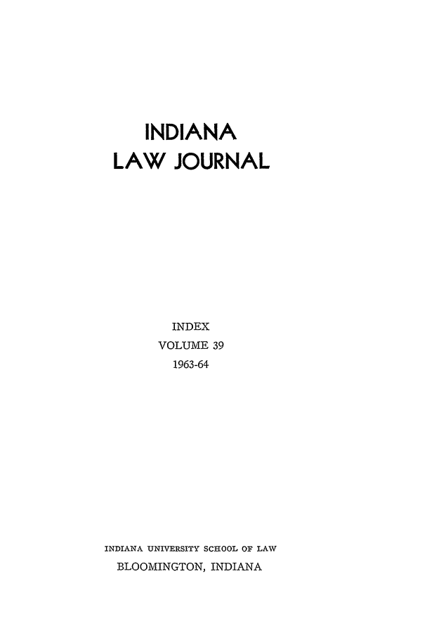 handle is hein.journals/indana39 and id is 1 raw text is: INDIANA
LAW JOURNAL
INDEX
VOLUME 39
1963-64
INDIANA UNIVERSITY SCHOOL OF LAW
BLOOMINGTON, INDIANA


