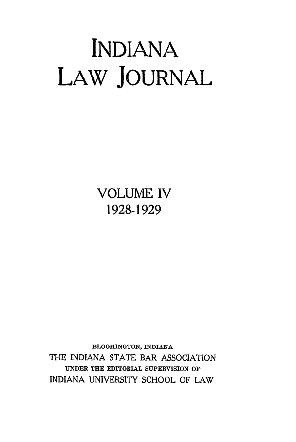 handle is hein.journals/indana4 and id is 1 raw text is: INDIANA
LAW JOURNAL
VOLUME IV
1928-1929
BLOOMINGTON, INDIANA
THE INDIANA STATE BAR ASSOCIATION
UNDER THE EDITORIAL SUPERVISION OF
INDIANA UNIVERSITY SCHOOL OF LAW


