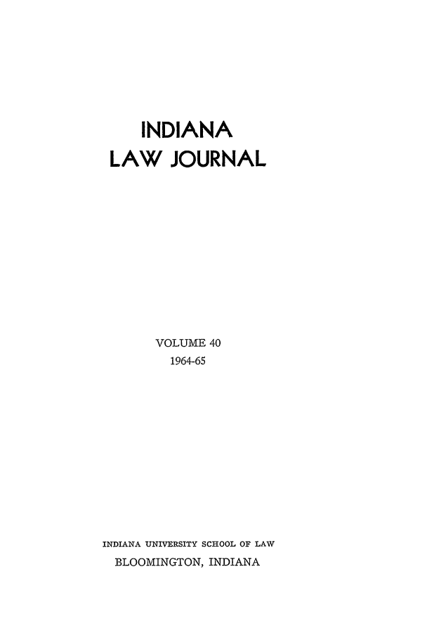 handle is hein.journals/indana40 and id is 1 raw text is: INDIANA
LAW JOURNAL
VOLUME 40
1964-65
INDIANA UNIVERSITY SCHOOL OF LAW
BLOOMINGTON, INDIANA


