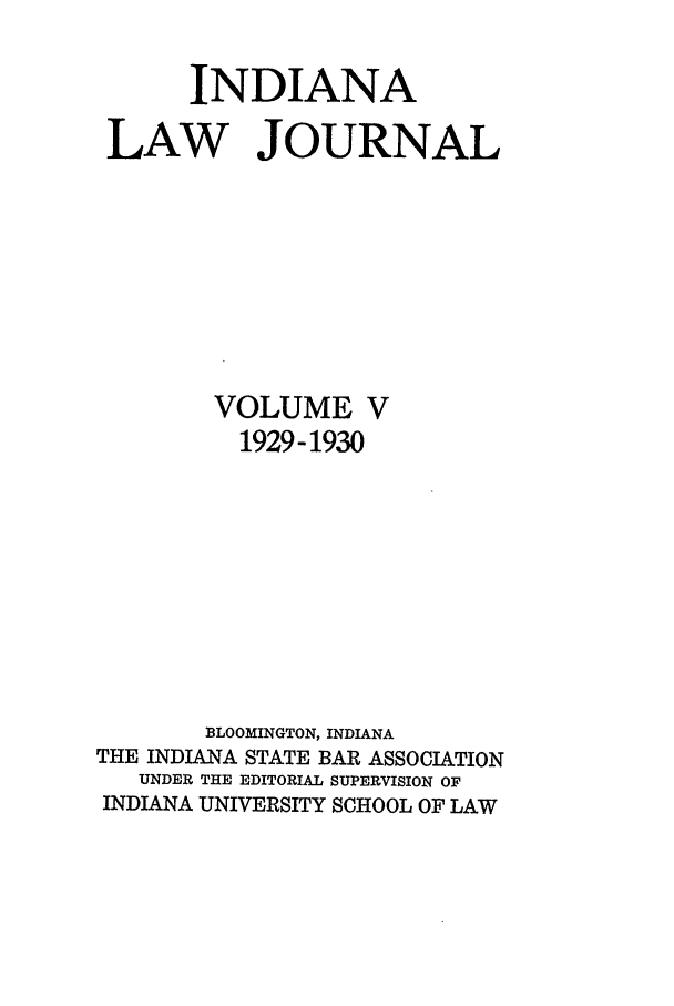 handle is hein.journals/indana5 and id is 1 raw text is: INDIANA
LAW JOURNAL
VOLUME V
1929-1930
BLOOMINGTON, INDIANA
THE INDIANA STATE BAR ASSOCIATION
UNDER THE EDITORIAL SUPERVISION OF
INDIANA UNIVERSITY SCHOOL OF LAW


