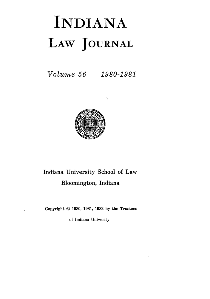 handle is hein.journals/indana56 and id is 1 raw text is: INDIANA
LAW JOURNAL

Volume 56

1980-1981

Indiana University School of Law
Bloomington, Indiana
Copyright © 1980, 1981, 1982 by the Trustees
of Indiana Univerity



