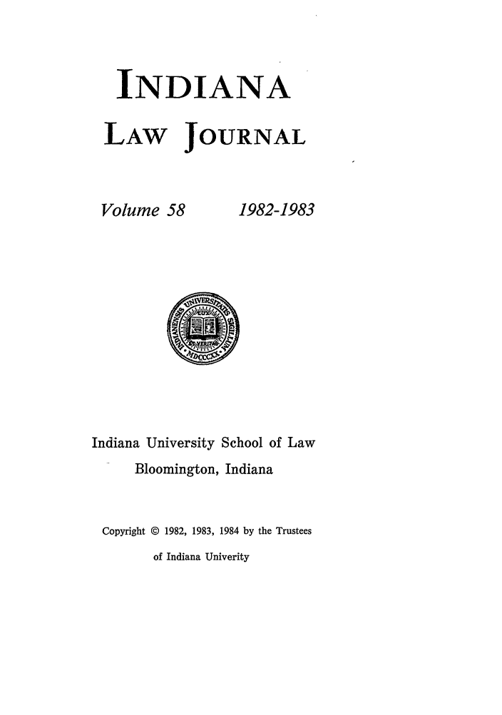 handle is hein.journals/indana58 and id is 1 raw text is: INDIANA
LAW JOURNAL

Volume 58

1982-1983

Indiana University School of Law
Bloomington, Indiana
Copyright © 1982, 1983, 1984 by the Trustees
of Indiana Univerity


