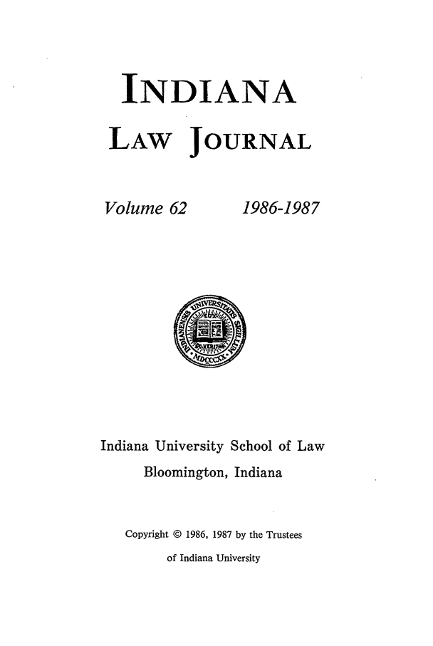 handle is hein.journals/indana62 and id is 1 raw text is: INDIANA
LAW JOURNAL

Volume 62

1986-1987

Indiana University School of Law
Bloomington, Indiana
Copyright © 1986, 1987 by the Trustees
of Indiana University


