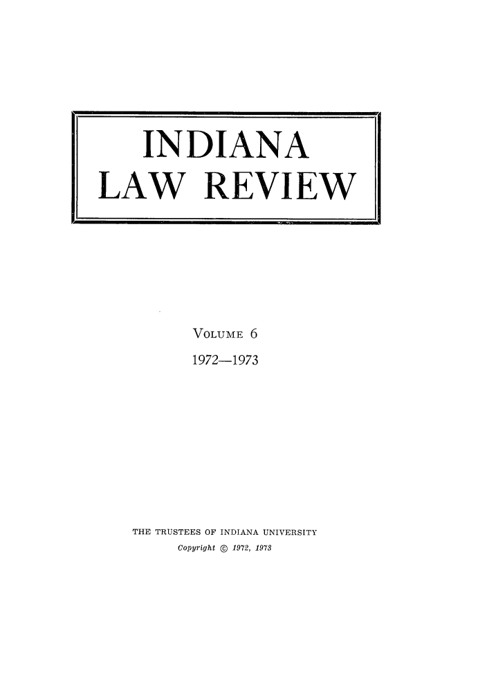 handle is hein.journals/indilr6 and id is 1 raw text is: VOLUME 6
1972-1973
THE TRUSTEES OF INDIANA UNIVERSITY
Copyright @ 1972, 1973

INDIANA
LAW REVIEW


