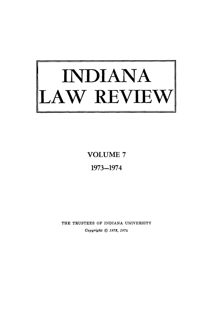 handle is hein.journals/indilr7 and id is 1 raw text is: VOLUME 7
1973-1974
THE TRUSTEES OF INDIANA UNIVERSITY
Copyright © 1978, 1974

INDIANA
LAW REVIEW


