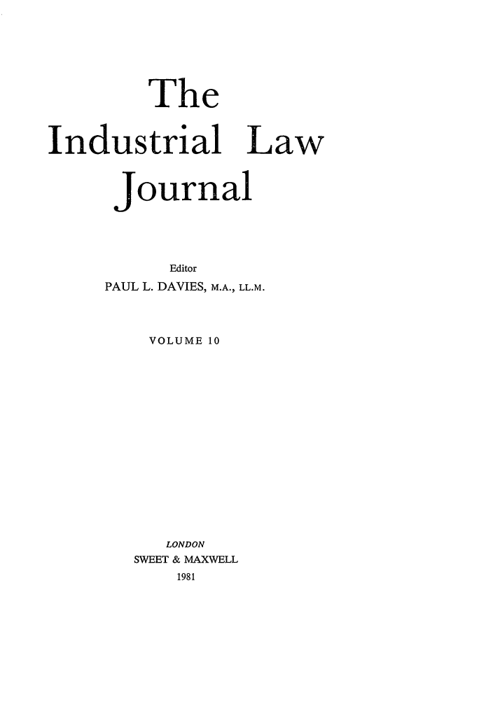 handle is hein.journals/indlj10 and id is 1 raw text is: The
Industrial Law
Journal
Editor
PAUL L. DAVIES, M.A., LL.M.
VOLUME 10
LONDON
SWEET & MAXWELL
1981


