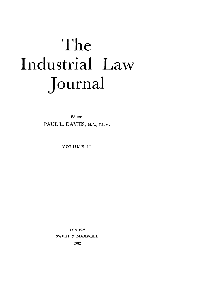handle is hein.journals/indlj11 and id is 1 raw text is: The
Industrial Law
Journal
Editor
PAUL L. DAVIES, M.A., LL.M.
VOLUME 11
LONDON
SWEET & MAXWELL
1982


